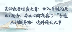 某公众号付费文章:刻入骨髓的天机: 警告,本文向你揭露了 “普通人的翻身路” 这件通天大事-知乎者也
