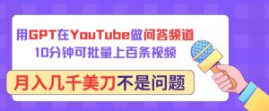 用GPT在YouTube做问答频道，10分钟可批量上百条视频，月入几千美刀不是问题【揭秘】-知乎者也