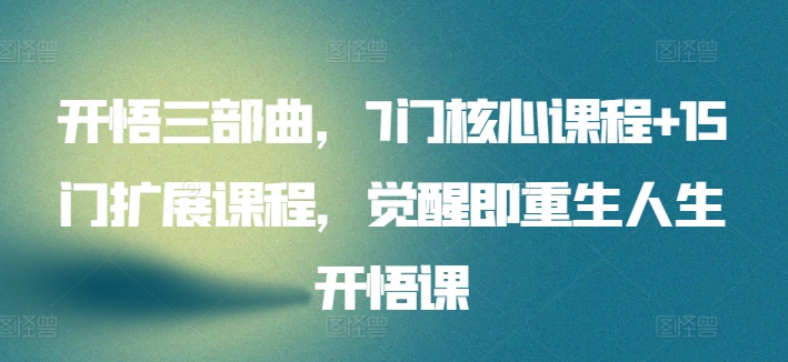 开悟三部曲,7门核心课程+15门扩展课程,觉醒即重生人生开悟课-知乎者也