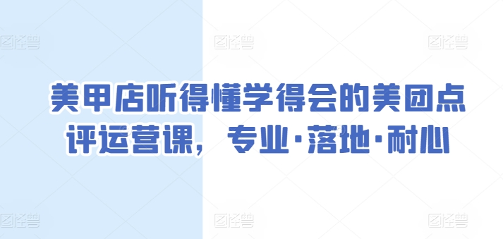 美甲店听得懂学得会的美团点评运营课，专业·落地·耐心-知乎者也