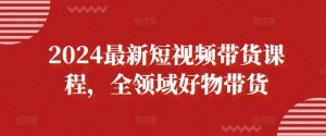 2024最新短视频带货课程，全领域好物带货-知乎者也