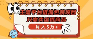 主流平台推流包装项目,只靠卖虚拟商品月入5万+【揭秘】-知乎者也