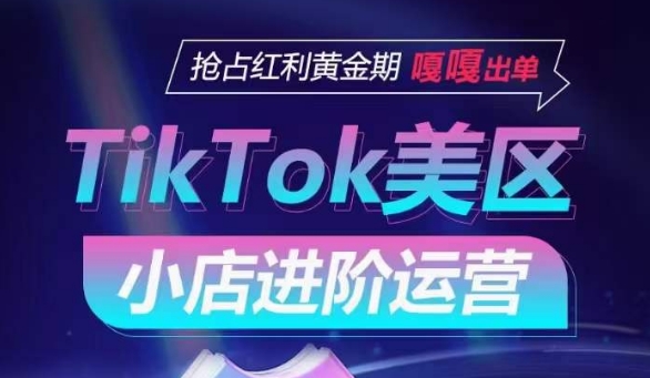 TikTok Shop美区小店进阶运营,抢占红利黄金期 嘎嘎出单-知乎者也