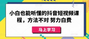 小白也能听懂的抖音短视频课程,方法不对 努力白费-知乎者也