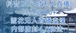 抖音24小时无人直播 日入5000+,雪花无人直播卖课,内部防封4.0玩法【揭秘】-知乎者也