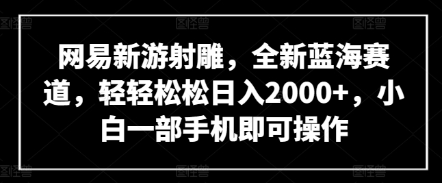 网易新游射雕，全新蓝海赛道，轻轻松松日入2000+，小白一部手机即可操作【揭秘】-知乎者也