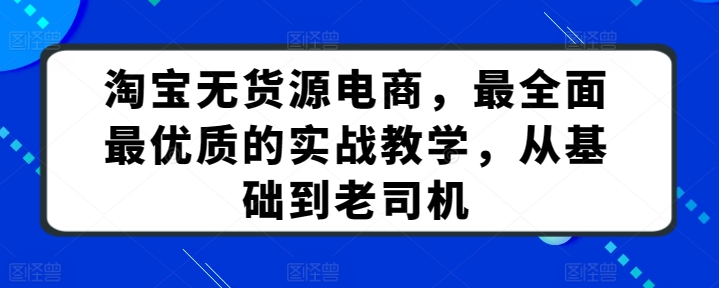 淘宝无货源电商,最全面最优质的实战教学,从基础到老司机-知乎者也