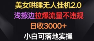 美女哄睡无人挂机2.0.浅擦边拉爆流量不违规,日收3000+,小白可落地实操【揭秘】-知乎者也