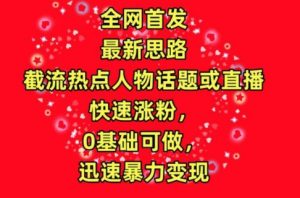 全网首发，截流热点人物话题或直播，快速涨粉，0基础可做，迅速暴力变现【揭秘】-知乎者也