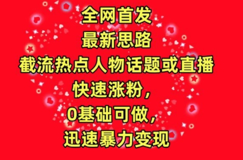 全网首发,截流热点人物话题或直播,快速涨粉,0基础可做,迅速暴力变现【揭秘】-知乎者也