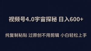 视频号4.0宇宙探秘，日入600多纯复制粘贴过原创不用剪辑小白轻松操作【揭秘】-知乎者也