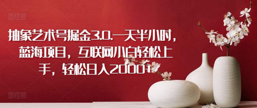 抽象艺术号掘金3.0.一天半小时,蓝海项目,互联网小白轻松上手,轻松日入2000+【揭秘】-知乎者也