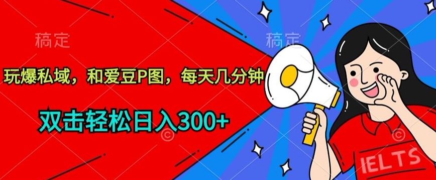 玩爆私域,和爱豆P图,每天几分钟 轻松日入300+【揭秘】-知乎者也