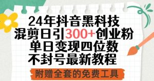 24年抖音黑科技混剪日引300+创业粉,单日变现四位数不封号最新教程【揭秘】-知乎者也