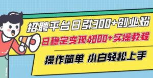 招聘平台日引300+创业粉,日稳定变现4000+实操教程小白轻松上手【揭秘】-知乎者也