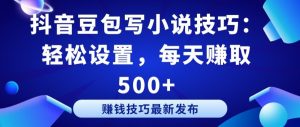 抖音豆包写小说技巧：轻松设置，每天赚取 500+【揭秘】-知乎者也