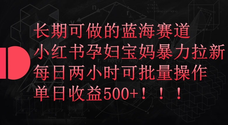 长期可做的蓝海赛道,小红书孕妇宝妈暴力拉新玩法,每日两小时可批量操作,单日收益500+【揭秘】-知乎者也