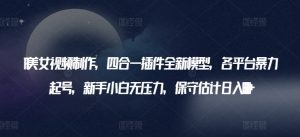 AI美女视频制作，四合一插件全新模型，各平台暴力起号，新手小白无压力，保守估计日入600+【揭秘】-知乎者也
