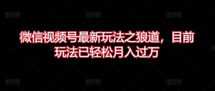 微信视频号最新玩法之狼道,目前玩法已轻松月入过万【揭秘】-知乎者也