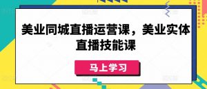 美业同城直播运营课,美业实体直播技能课-知乎者也