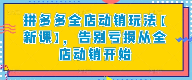 拼多多全店动销玩法【新课】,告别亏损从全店动销开始-知乎者也