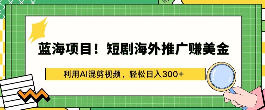 蓝海项目!短剧海外推广赚美金,利用AI混剪视频,轻松日入300+【揭秘】-知乎者也