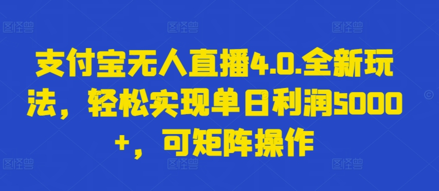 支付宝无人直播4.0.全新玩法，轻松实现单日利润5000+，可矩阵操作【揭秘】-知乎者也