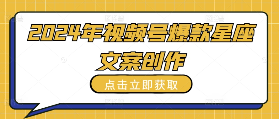 2024年视频号爆款星座文案创作教程【揭秘】-知乎者也