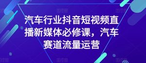 汽车行业抖音短视频直播新媒体必修课,汽车赛道流量运营-知乎者也