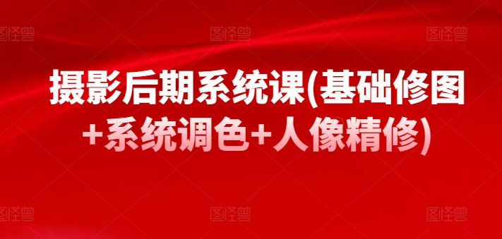 摄影后期系统课(基础修图+系统调色+人像精修)-知乎者也