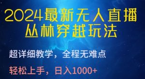 2024最新无人直播，丛林穿越玩法，超详细教学，全程无难点，轻松上手，日入1000+【揭秘】-知乎者也