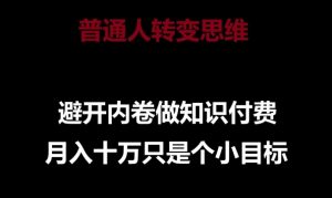 普通人转变思维，避开内卷做知识付费，月入十万只是一个小目标【揭秘】-知乎者也