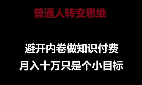 普通人转变思维，避开内卷做知识付费，月入十万只是一个小目标【揭秘】-知乎者也