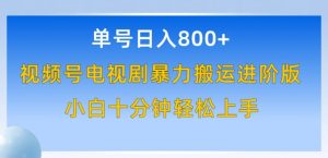 单号日赚800+，视频号电视剧暴力搬运进阶版，100%过原创，小白十分钟也能轻松入手【揭秘】-知乎者也