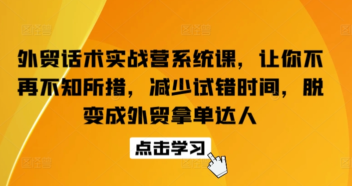 外贸话术实战营系统课，让你不再不知所措，减少试错时间，脱变成外贸拿单达人-知乎者也