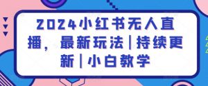 2024小红书无人直播,最新玩法|持续更新|小白教学-知乎者也