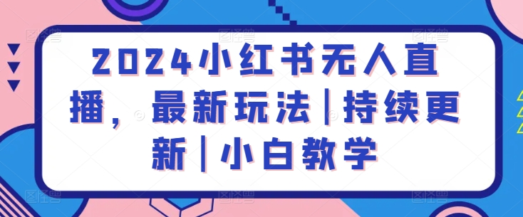 2024小红书无人直播，最新玩法|持续更新|小白教学-知乎者也