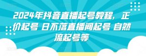 2024年抖音直播起号教程,正价起号 日不落直播间起号 自然流起号等-知乎者也