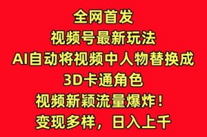 全网首发视频号最新玩法,AI自动将视频中人物替换成3D卡通角色,视频新颖流量爆炸【揭秘】-知乎者也