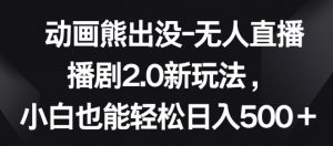 动画熊出没-无人直播播剧2.0新玩法，小白也能轻松日入500+【揭秘】-知乎者也