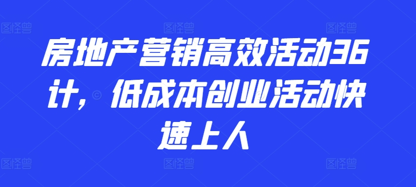 房地产营销高效活动36计，​低成本创业活动快速上人-知乎者也