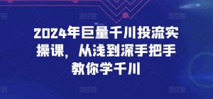 2024年巨量千川投流实操课，从浅到深手把手教你学千川-知乎者也