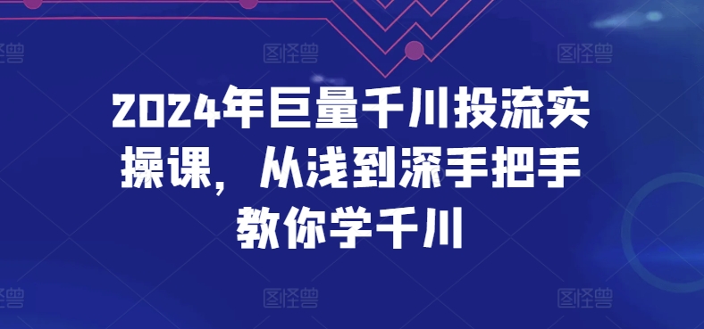 2024年巨量千川投流实操课，从浅到深手把手教你学千川-知乎者也