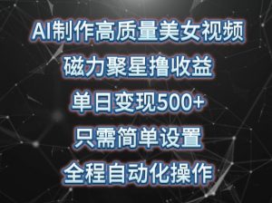 AI制作高质量美女视频,磁力聚星撸收益,单日变现500+,只需简单设置,全程自动化操作【揭秘】-知乎者也