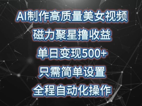 AI制作高质量美女视频,磁力聚星撸收益,单日变现500+,只需简单设置,全程自动化操作【揭秘】-知乎者也