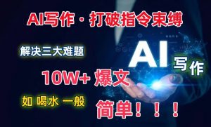 AI写作:解决三大难题,10W+爆文如喝水一般简单,打破指令调教束缚【揭秘】-知乎者也