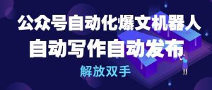 公众号自动化爆文机器人，自动写作自动发布，解放双手【揭秘】-知乎者也