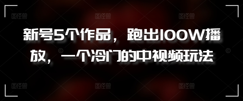 新号5个作品，跑出100W播放，一个冷门的中视频玩法【揭秘】-知乎者也
