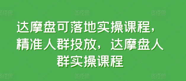 达摩盘可落地实操课程,精准人群投放,达摩盘人群实操课程-知乎者也