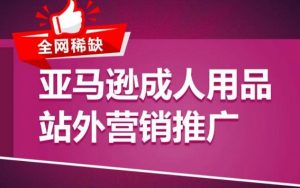 亚马逊成人用品站外营销推广,成人用品新品推广方案,助力打造类目爆款-知乎者也